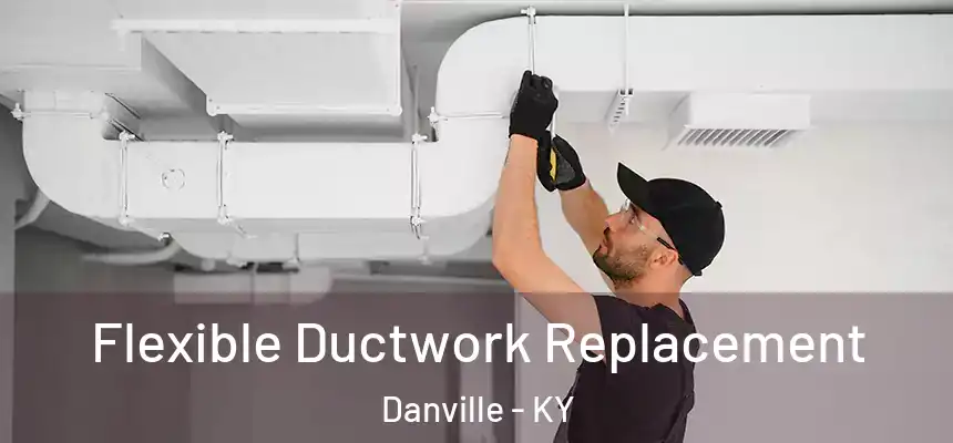  Flexible Ductwork Replacement Danville - KY